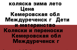 коляска зима лето › Цена ­ 3 000 - Кемеровская обл., Междуреченск г. Дети и материнство » Коляски и переноски   . Кемеровская обл.,Междуреченск г.